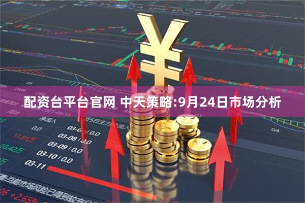 配资台平台官网 中天策略:9月24日市场分析