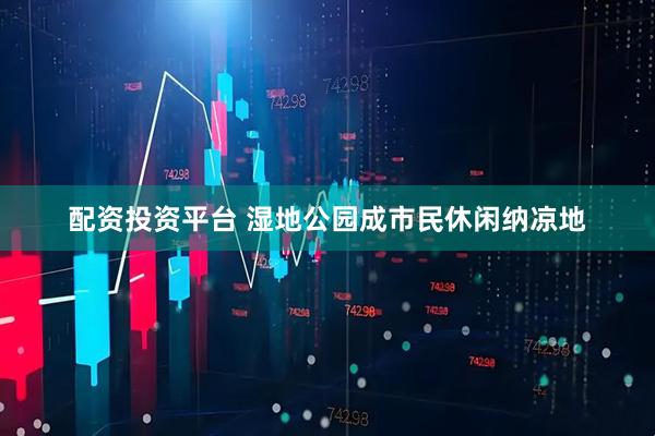 配资投资平台 湿地公园成市民休闲纳凉地