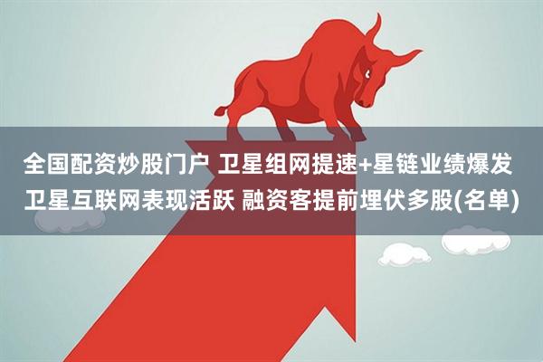 全国配资炒股门户 卫星组网提速+星链业绩爆发 卫星互联网表现活跃 融资客提前埋伏多股(名单)